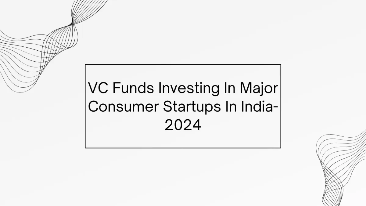 VC Funds Investing In Major Consumer Startups In India- 2024