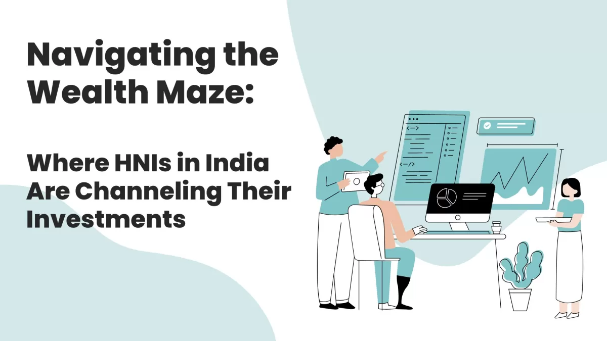 Navigating the Wealth Maze: Where HNIs in India Are Channeling Their Investments