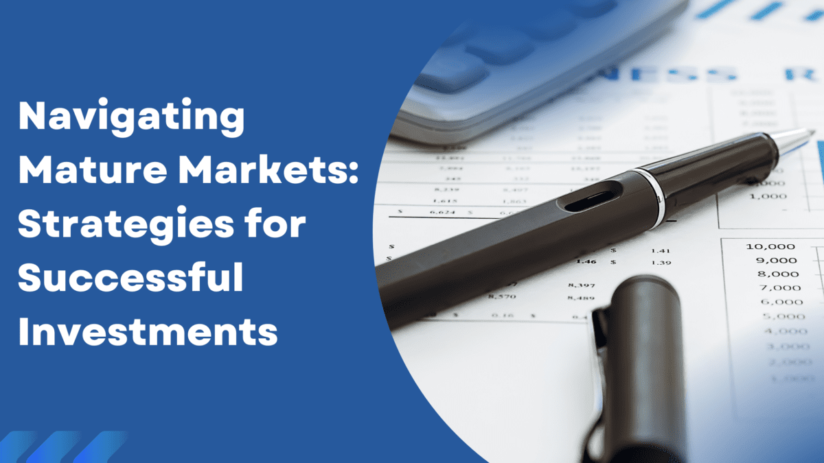 Navigating Mature Markets: Strategies for Successful Investments