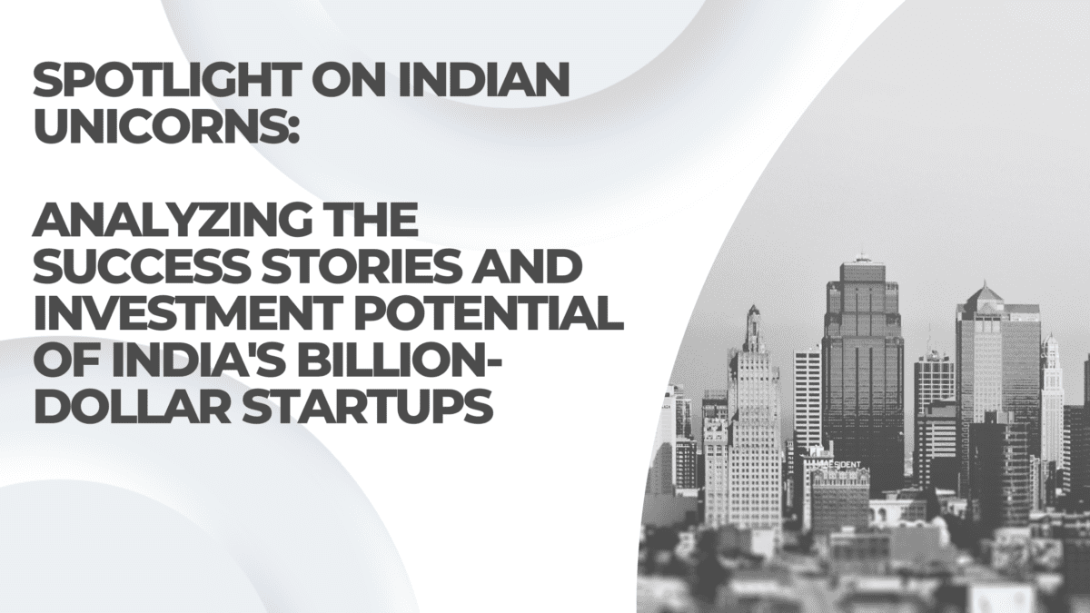 Spotlight on Indian Unicorns: Analyzing the Success Stories and Investment Potential of India’s Billion-Dollar Startups